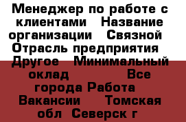 Менеджер по работе с клиентами › Название организации ­ Связной › Отрасль предприятия ­ Другое › Минимальный оклад ­ 25 500 - Все города Работа » Вакансии   . Томская обл.,Северск г.